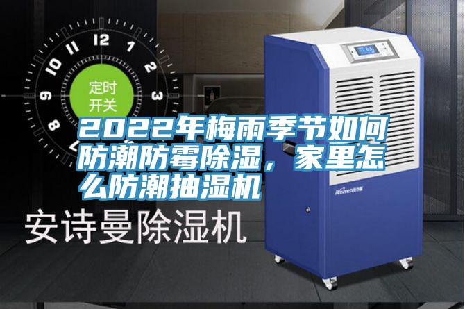 2022年梅雨季节如何防潮防霉除湿，家里怎么防潮抽湿机