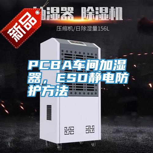 PCBA车间加湿器，ESD静电防护方法