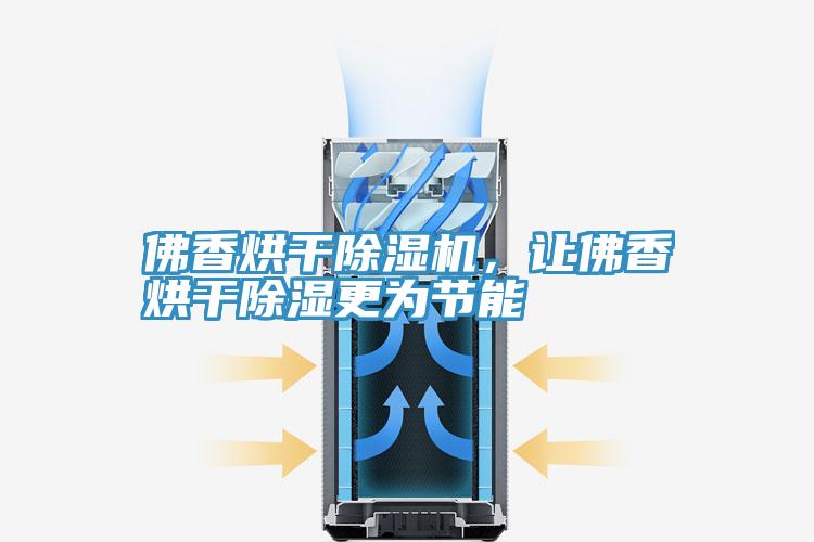 佛香烘干泡芙短视频APP官方下载地址，让佛香烘干除湿更为节能