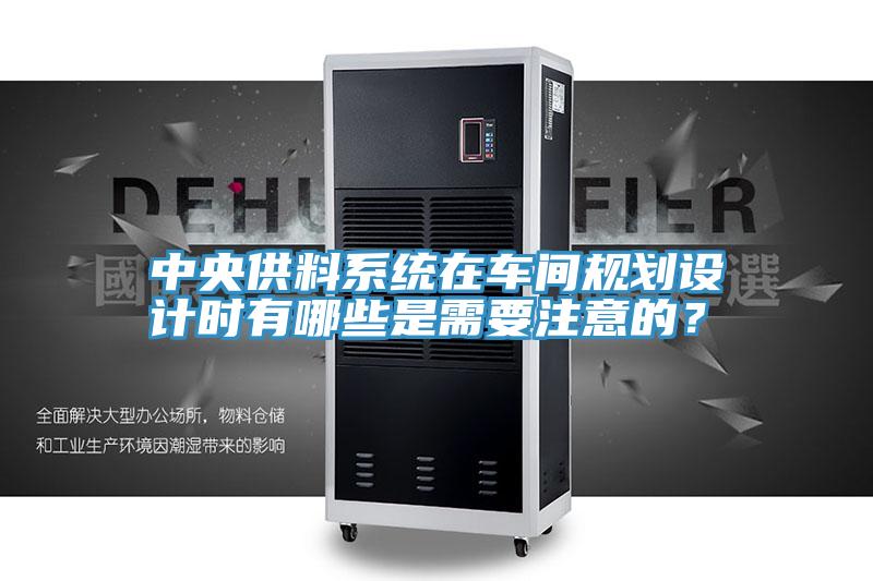 中央供料系统在车间规划设计时有哪些是需要注意的？