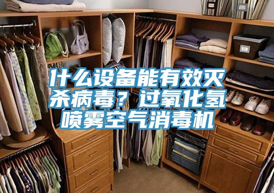 什么设备能有效灭杀病毒？过氧化氢喷雾空气消毒机