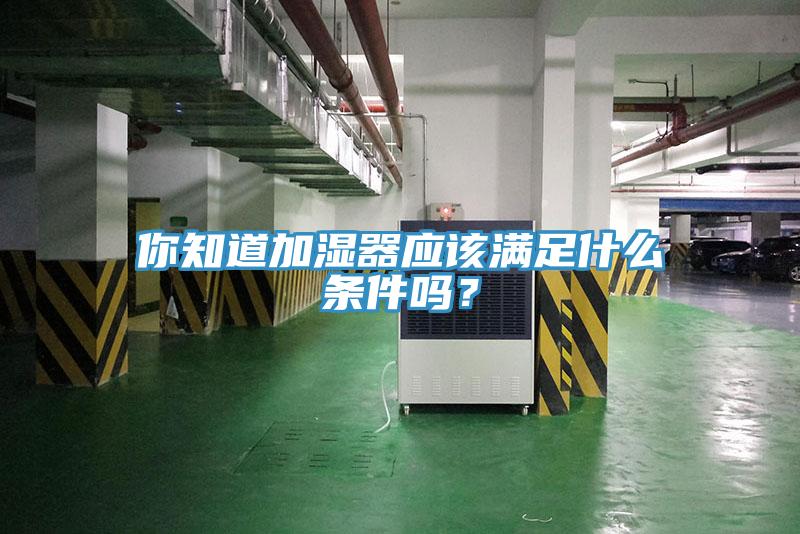 你知道加湿器应该满足什么条件吗？