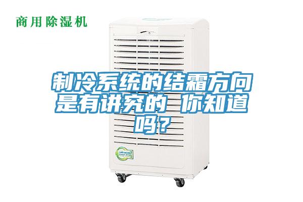 制冷系统的结霜方向是有讲究的 你知道吗？