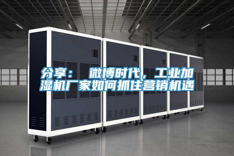 分享： 微博时代，工业加湿机厂家如何抓住营销机遇