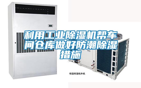 利用工业泡芙短视频APP官方下载地址帮车间仓库做好防潮除湿措施