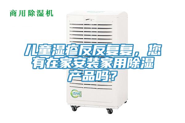 儿童湿疹反反复复，您有在家安装家用除湿产品吗？