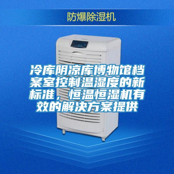 冷库阴凉库博物馆档案室控制温湿度的新标准，恒温恒湿机有效的解决方案提供