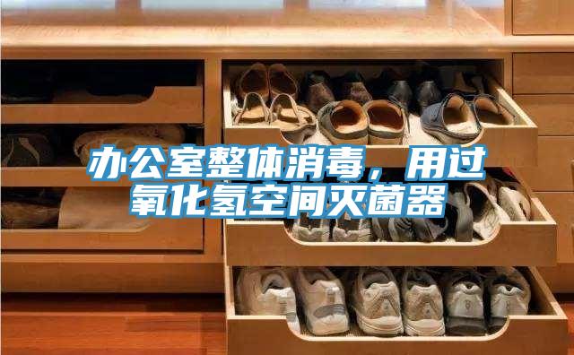 办公室整体消毒，用过氧化氢空间灭菌器