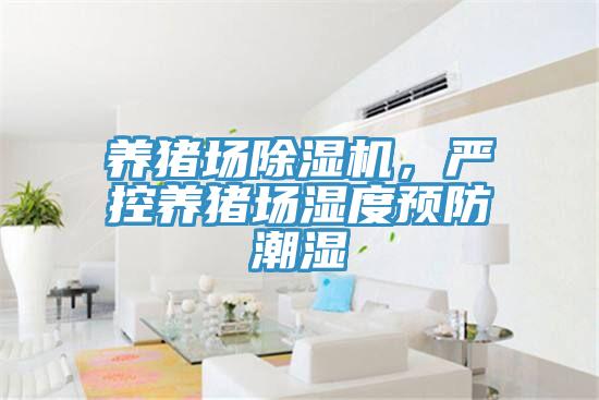 养猪场泡芙短视频APP官方下载地址，严控养猪场湿度预防潮湿