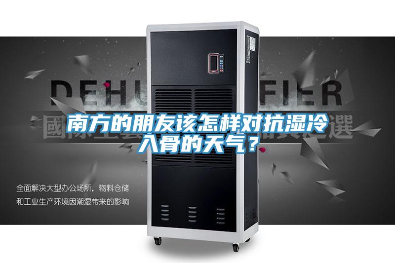 南方的朋友该怎样对抗湿冷入骨的天气？