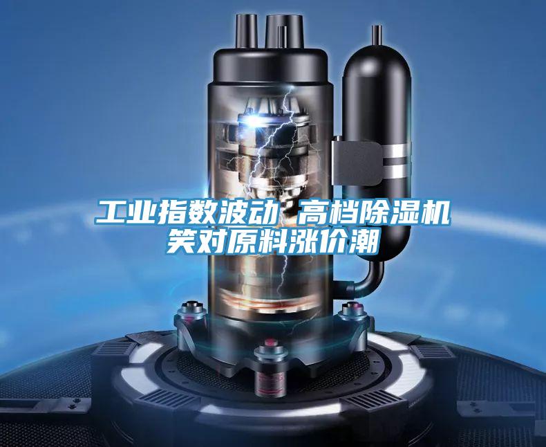 工业指数波动 高档泡芙短视频APP官方下载地址笑对原料涨价潮