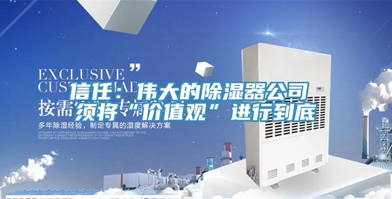 信任：伟大的除湿器公司 须将“价值观”进行到底