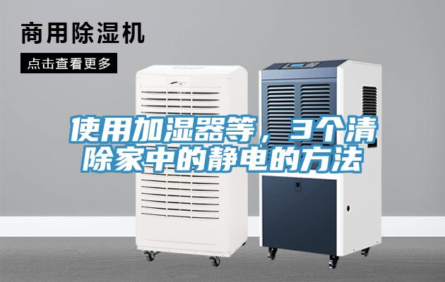 使用加湿器等，3个清除家中的静电的方法
