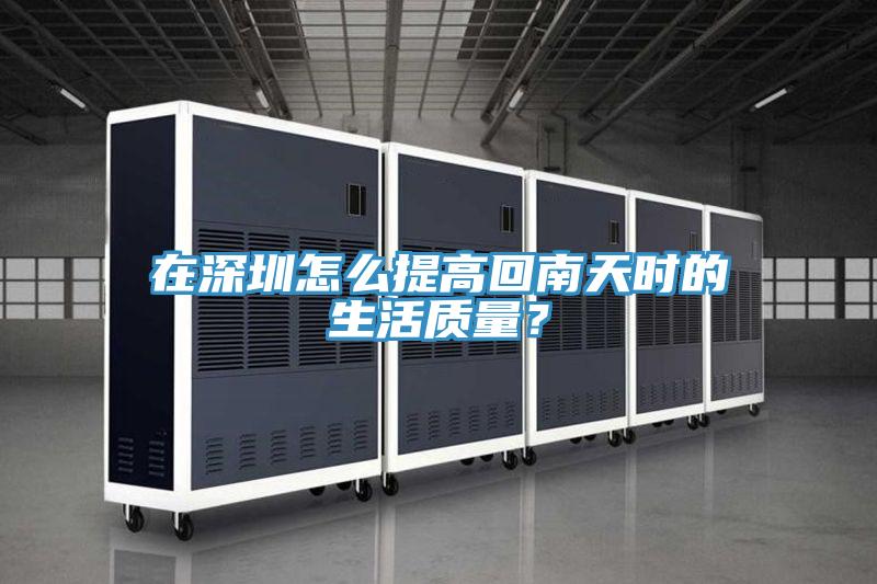 在深圳怎么提高回南天时的生活质量？