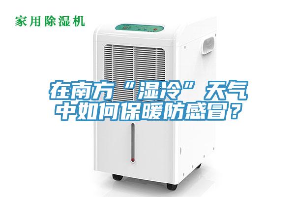 在南方“湿冷”天气中如何保暖防感冒？