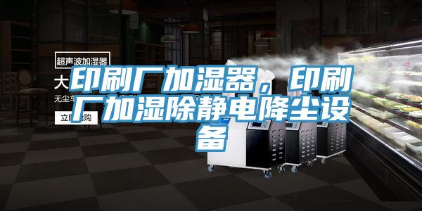 印刷厂加湿器，印刷厂加湿除静电降尘设备