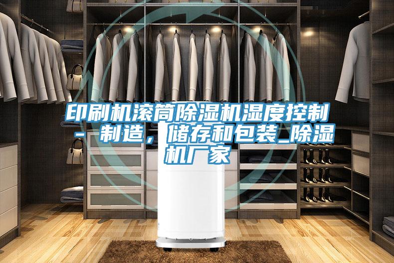 印刷机滚筒泡芙短视频APP官方下载地址湿度控制 - 制造，储存和包装_泡芙短视频APP官方下载地址厂家