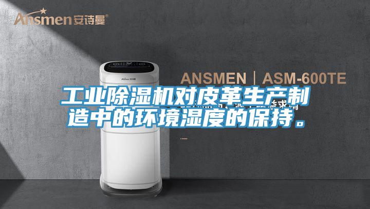 工业泡芙短视频APP官方下载地址对皮革生产制造中的环境湿度的保持。