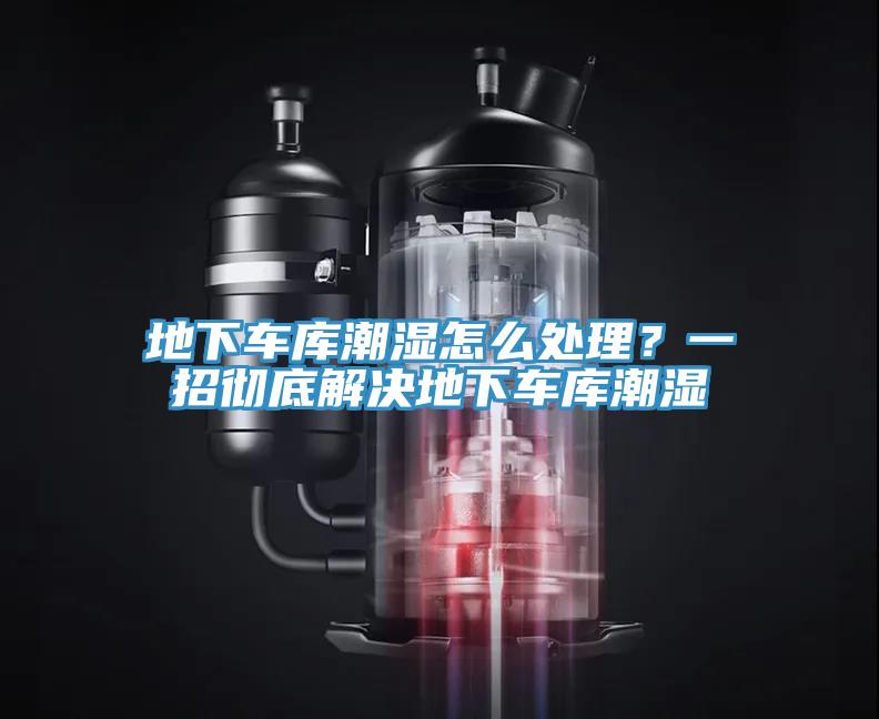 地下车库潮湿怎么处理？一招彻底解决地下车库潮湿