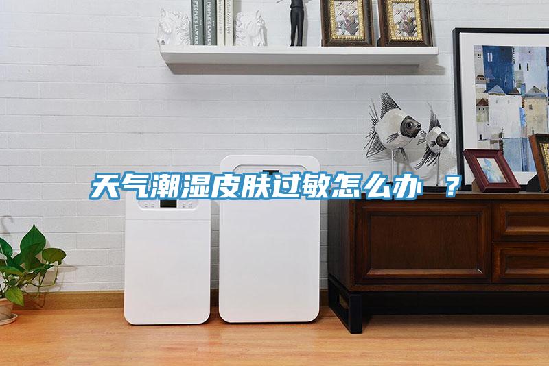 天气潮湿皮肤过敏怎么办 ？
