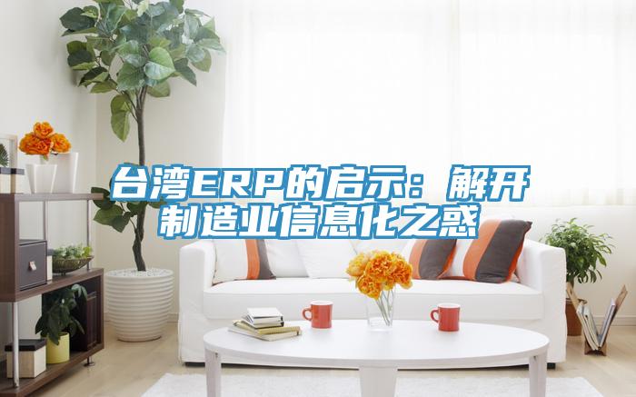 台湾ERP的启示：解开制造业信息化之惑