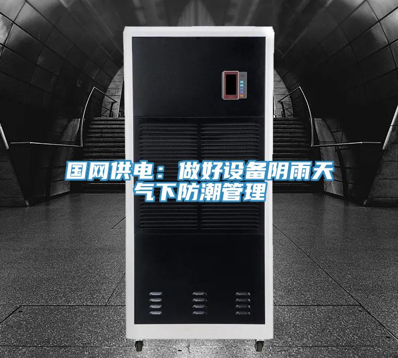 国网供电：做好设备阴雨天气下防潮管理