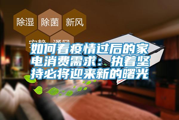 如何看疫情过后的家电消费需求：执着坚持必将迎来新的曙光
