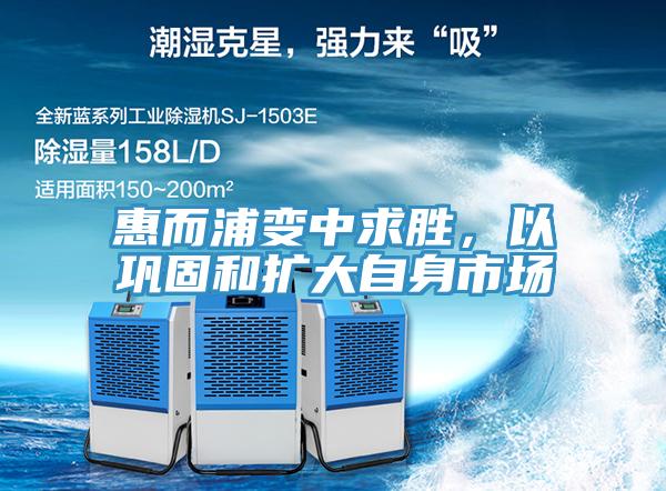 惠而浦变中求胜，以巩固和扩大自身市场