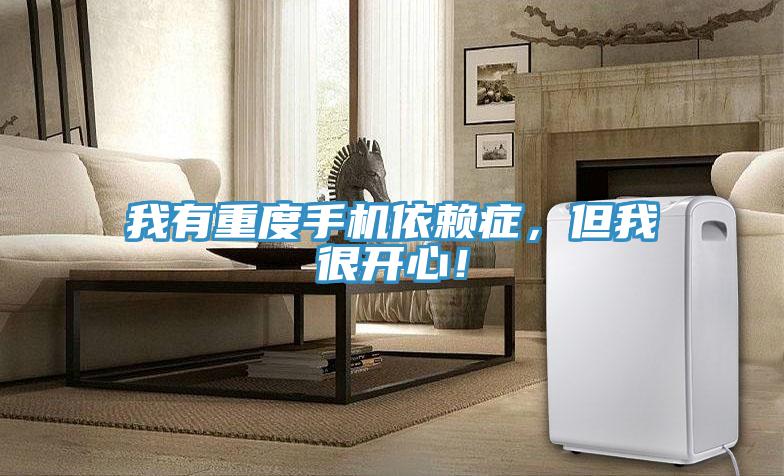 我有重度手机依赖症，但我很开心！
