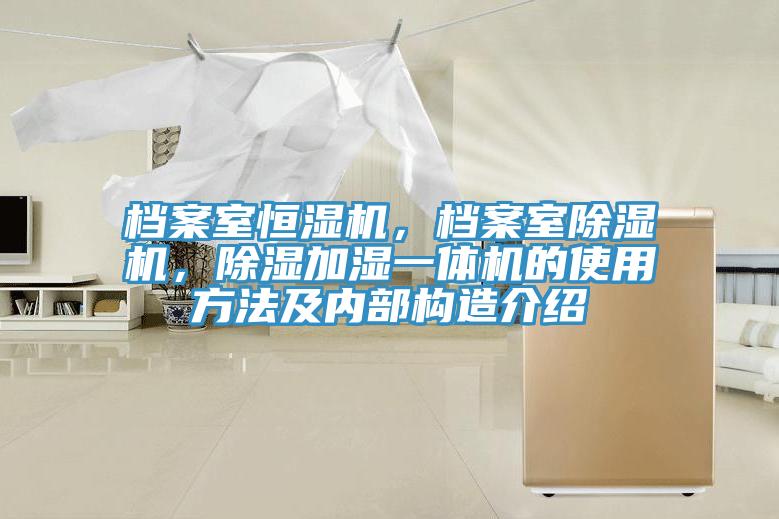 档案室恒湿机，档案室泡芙短视频APP官方下载地址，除湿加湿一体机的使用方法及内部构造介绍
