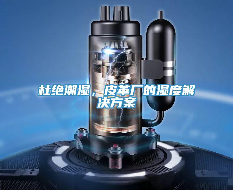 杜绝潮湿，皮革厂的湿度解决方案