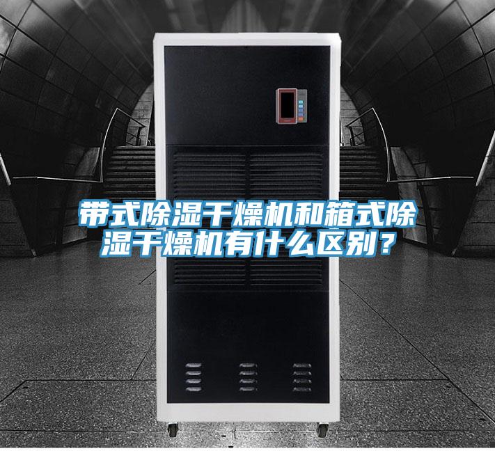 带式除湿干燥机和箱式除湿干燥机有什么区别？