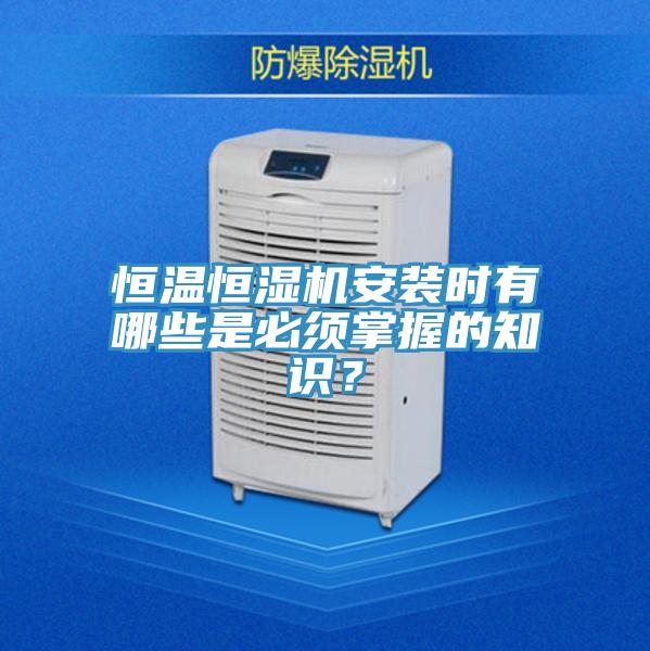 恒温恒湿机安装时有哪些是必须掌握的知识？