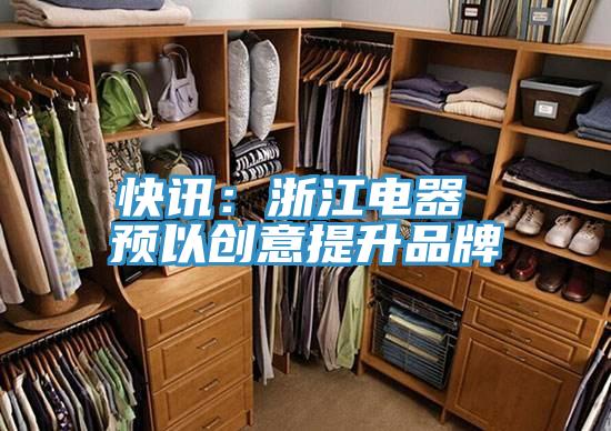 快讯：浙江电器 预以创意提升品牌