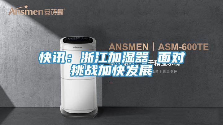 快讯：浙江加湿器 面对挑战加快发展