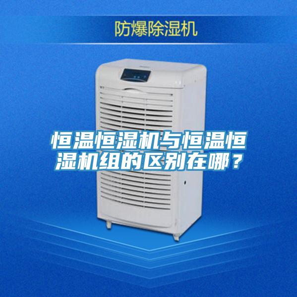 恒温恒湿机与恒温恒湿机组的区别在哪？