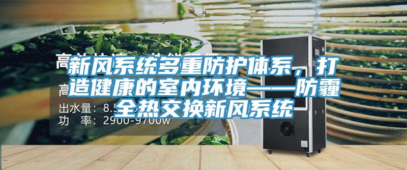 新风系统多重防护体系，打造健康的室内环境——防霾全热交换新风系统