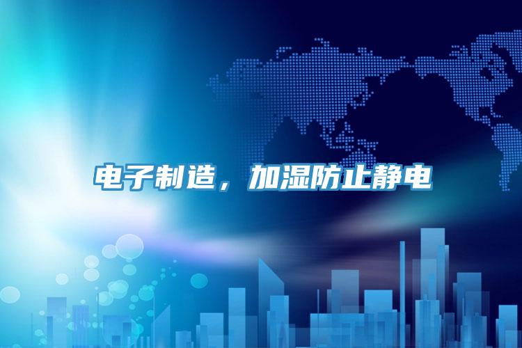 电子制造，加湿防止静电