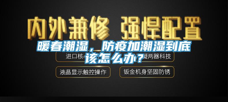 暖春潮湿，防疫加潮湿到底该怎么办？