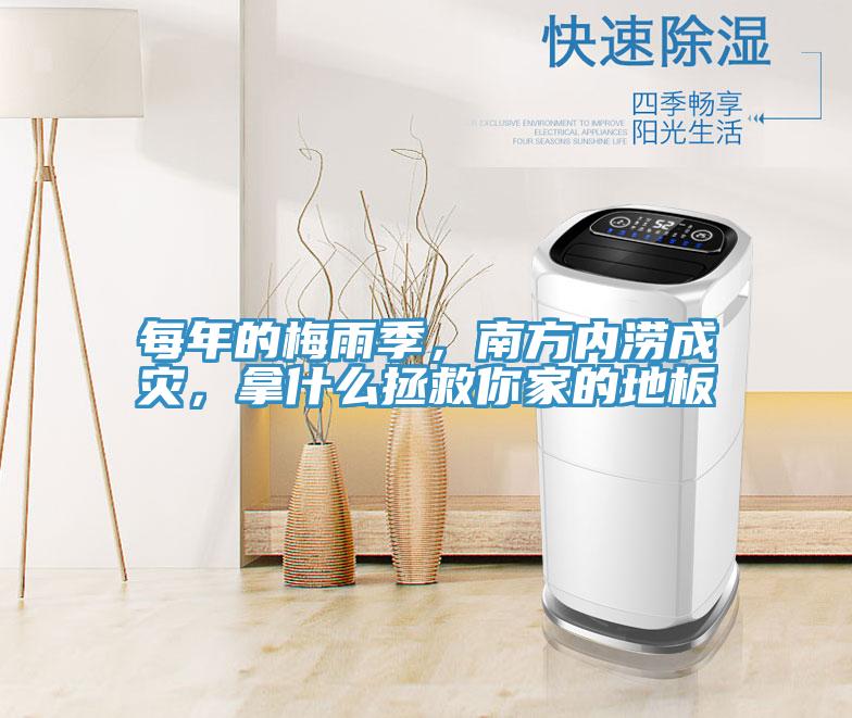 每年的梅雨季，南方内涝成灾，拿什么拯救你家的地板