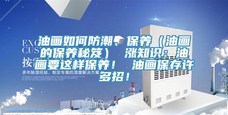 油画如何防潮、保养（油画的保养秘笈） 涨知识：油画要这样保养！ 油画保存许多招！