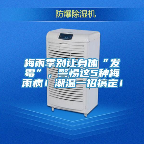 梅雨季别让身体“发霉”，警惕这5种梅雨病！潮湿一招搞定！