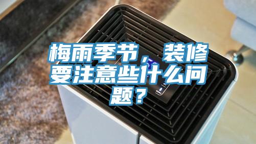 梅雨季节，装修要注意些什么问题？