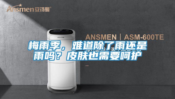 梅雨季，难道除了雨还是雨吗？皮肤也需要呵护