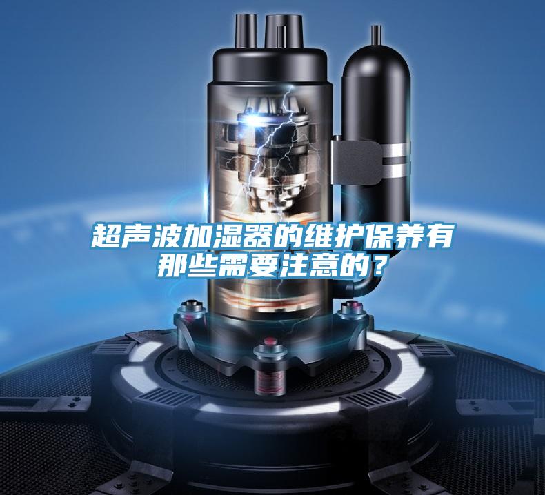 超声波加湿器的维护保养有那些需要注意的？