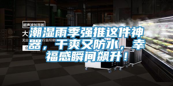 潮湿雨季强推这件神器，干爽又防水，幸福感瞬间飙升！