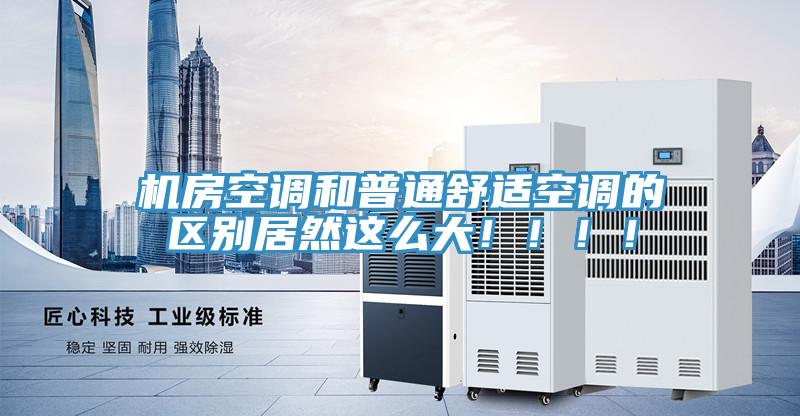 机房空调和普通舒适空调的区别居然这么大！！！！