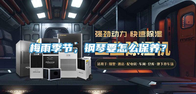 梅雨季节，钢琴要怎么保养？