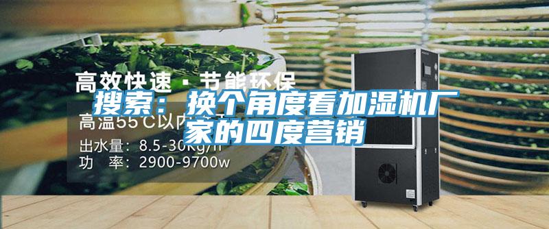 搜索：换个角度看加湿机厂家的四度营销