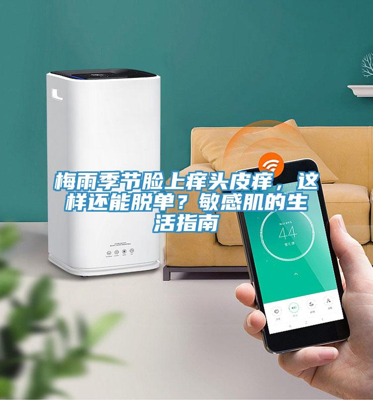 梅雨季节脸上痒头皮痒，这样还能脱单？敏感肌的生活指南